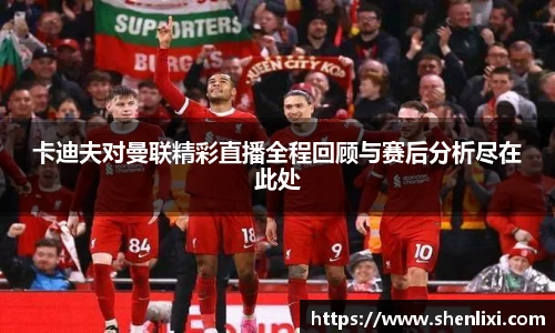 卡迪夫对曼联精彩直播全程回顾与赛后分析尽在此处